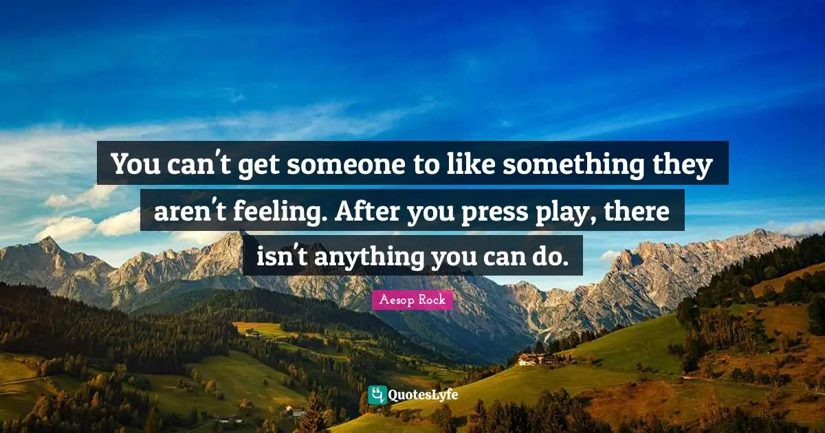 Aesop Rock Quotes: "You can't get someone to like something they aren't feeling. After you press play, there isn't anything you can do."