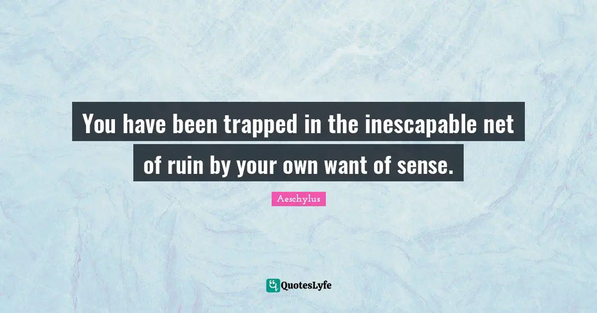 You have been trapped in the inescapable net of ruin by your own want of sense.