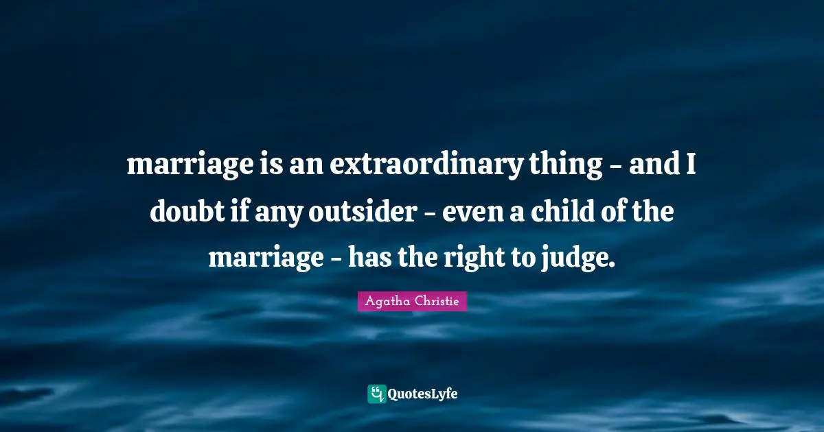 marriage is an extraordinary thing - and I doubt if any outsider - even a child of the marriage - has the right to judge.