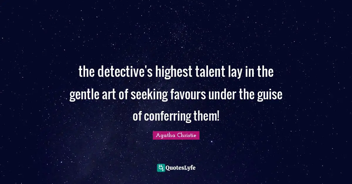 the detective's highest talent lay in the gentle art of seeking favours under the guise of conferring them!