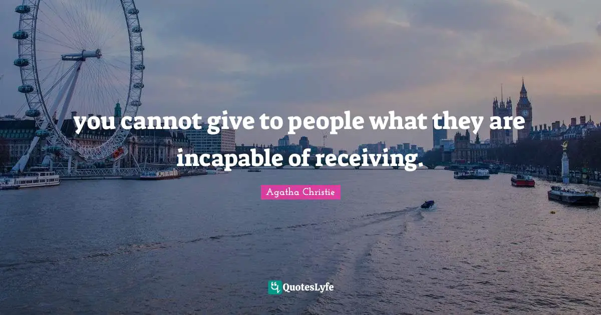 you cannot give to people what they are incapable of receiving.