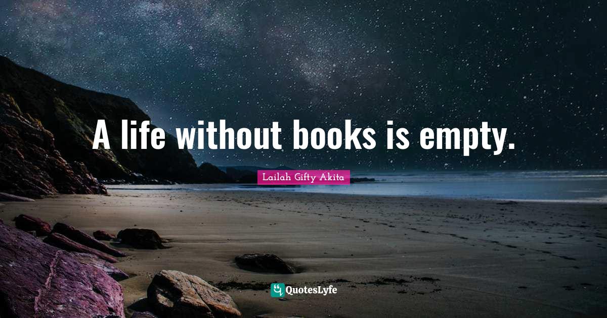A life without books is empty.... Quote by Lailah Gifty Akita QuotesLyfe