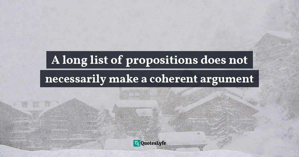 A long list of propositions does not necessarily make a coherent argument