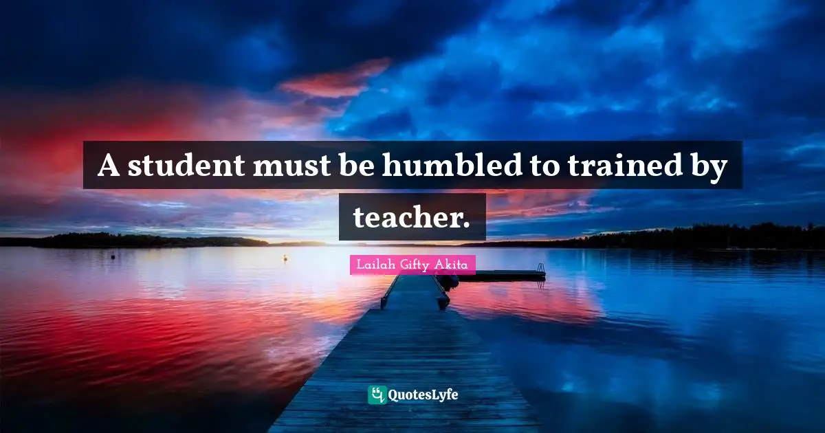 A student must be humbled to trained by teacher.