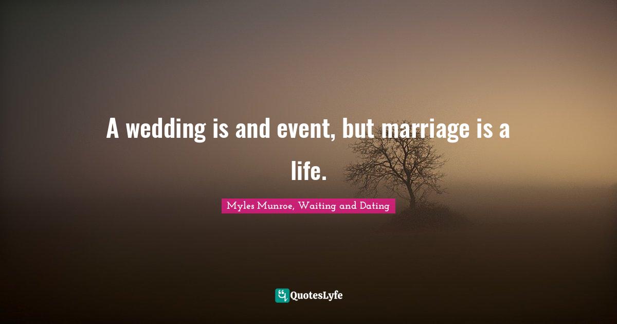 A wedding is and event, but marriage is a life.