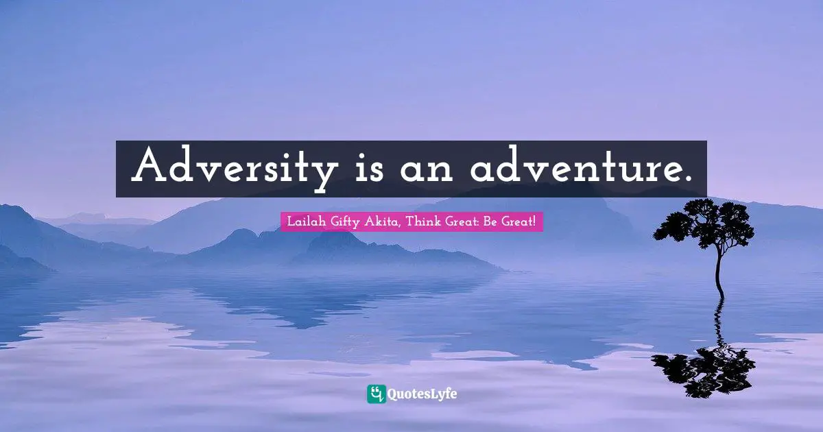 Adversity is an adventure.