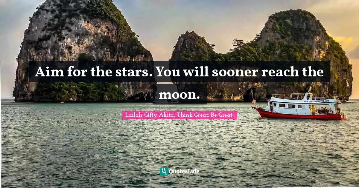 Lailah Gifty Akita, Think Great: Be Great! Quotes: Aim for the stars. You will sooner reach the moon.