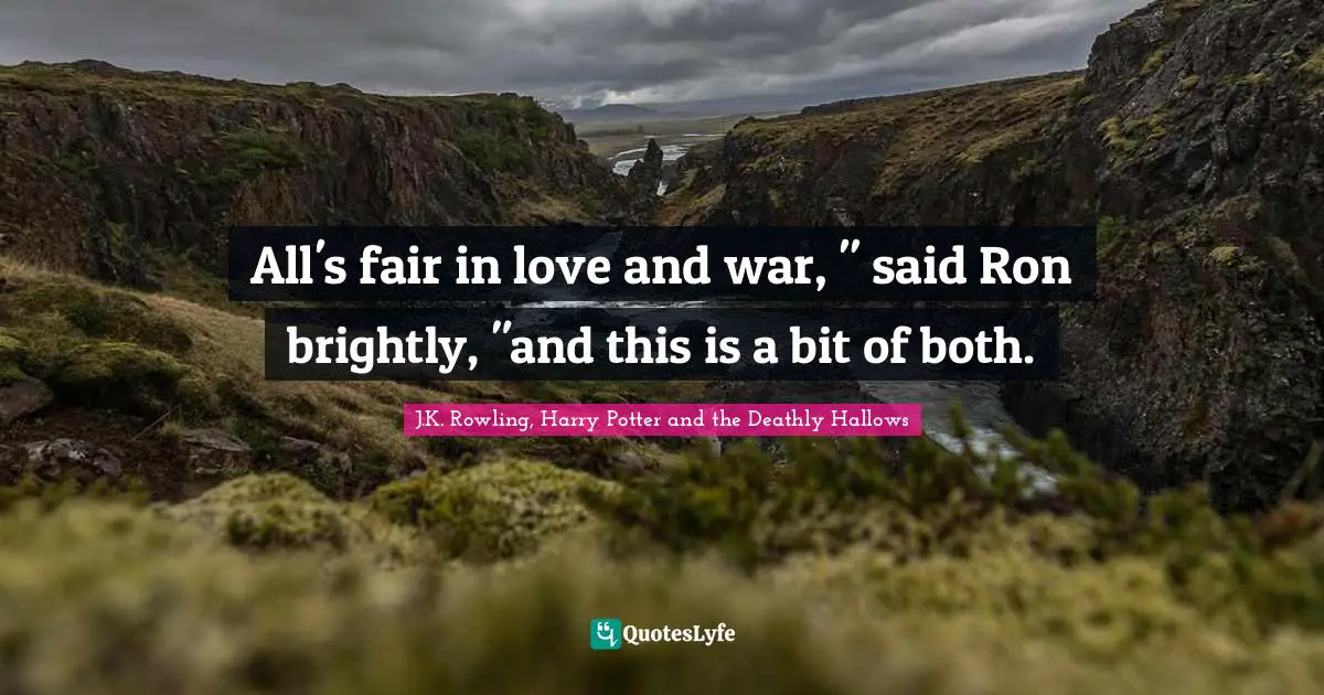 All S Fair In Love And War Said Ron Brightly And This Is A Bit Of Quote By J K Rowling Harry Potter And The Deathly Hallows Quoteslyfe
