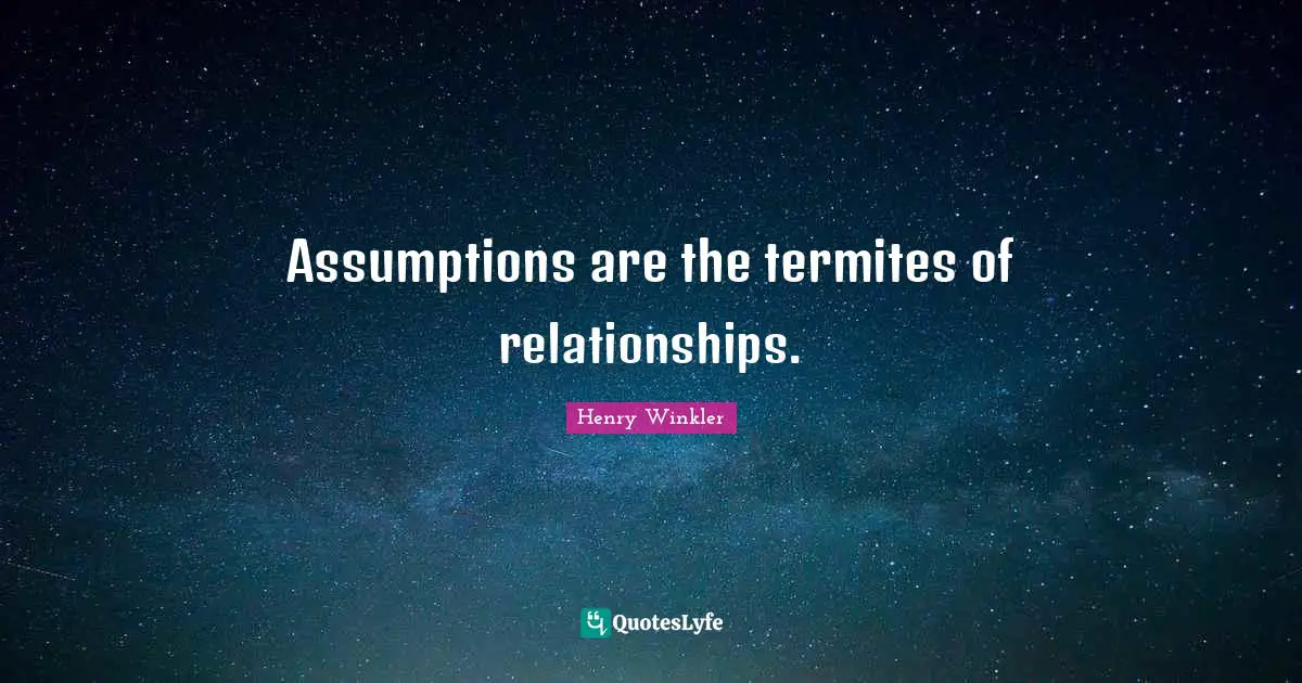 Henry Winkler Quotes: "Assumptions are the termites of relationships."