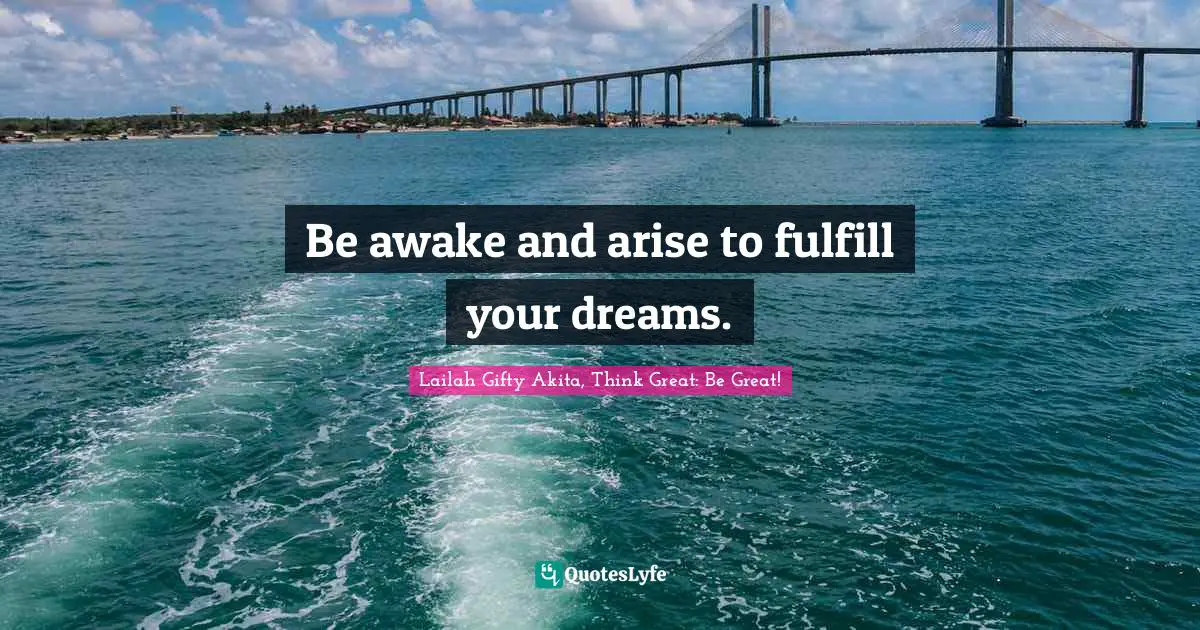 Be awake and arise to fulfill your dreams.