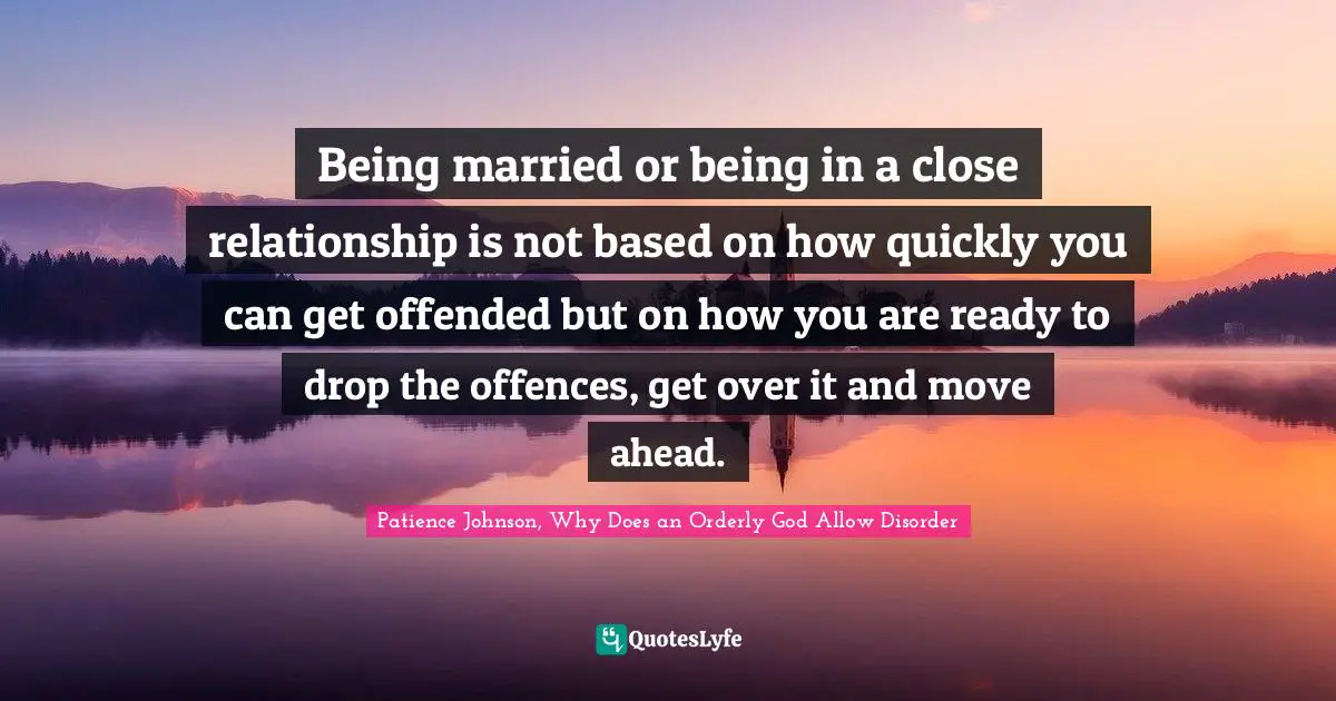 Being married or being in a close relationship is not based on how quickly you can get offended but on how you are ready to drop the offences, get over it and move ahead.