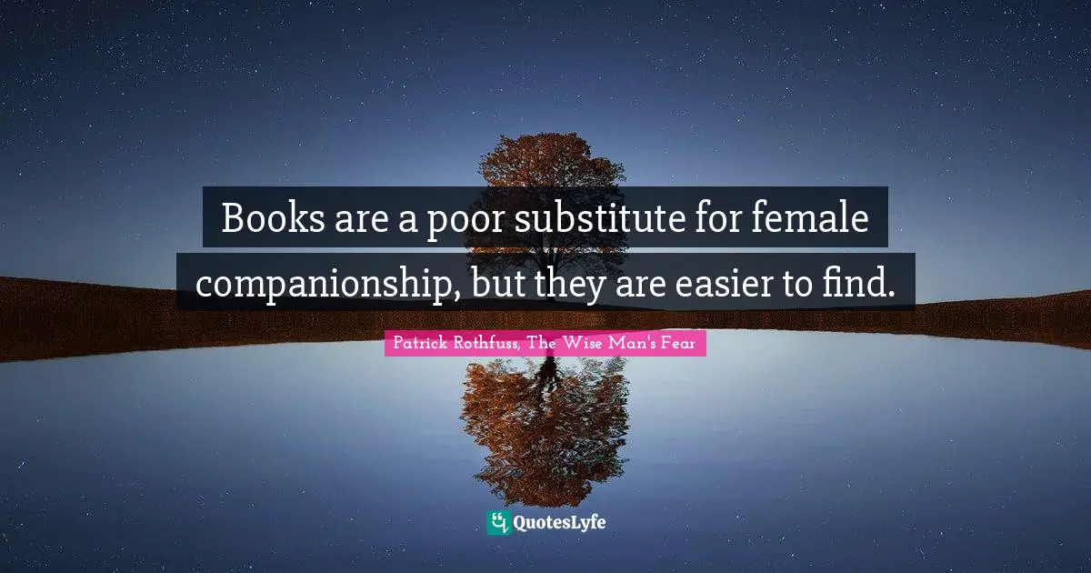 Books are a poor substitute for female companionship, but they are easier to find.