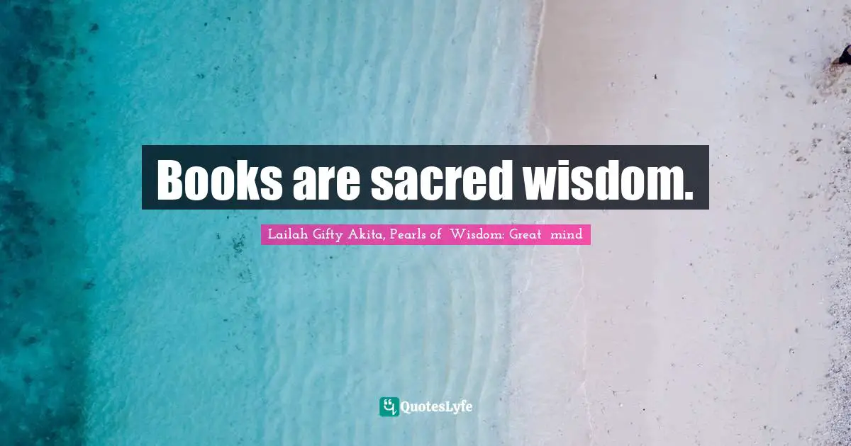 Books are sacred wisdom.
