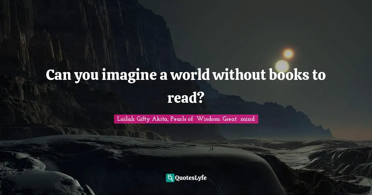 Lifelong Learner Quotes: "Can you imagine a world without books to read?"