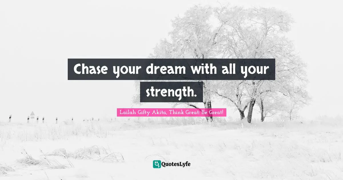 Chase your dream with all your strength.