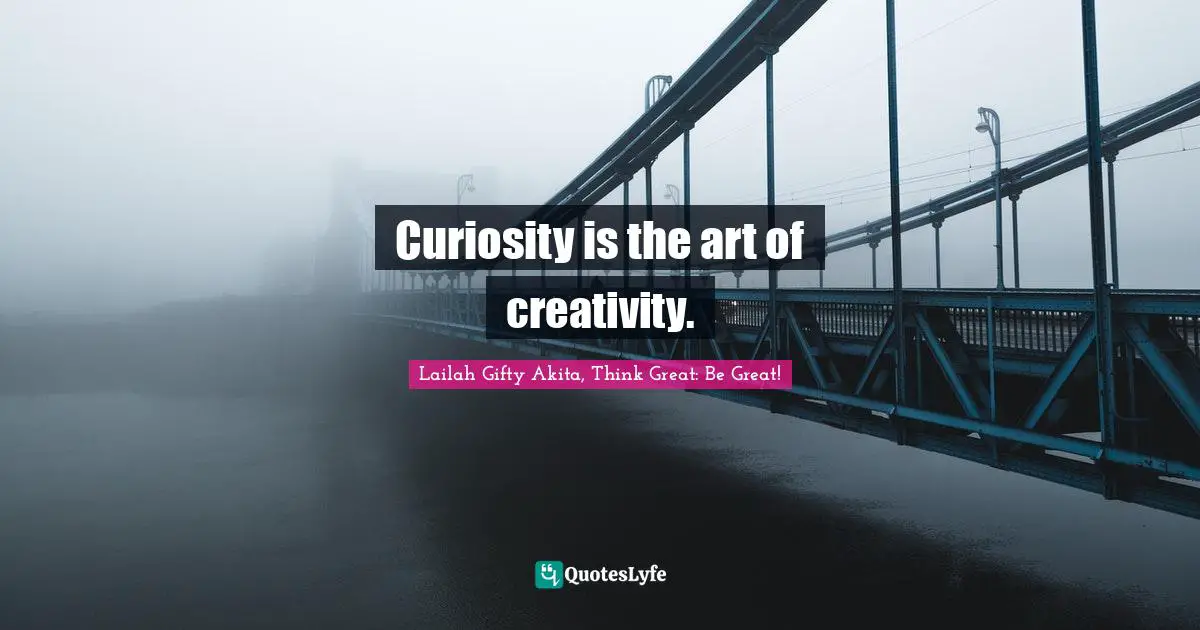 Curiosity is the art of creativity.