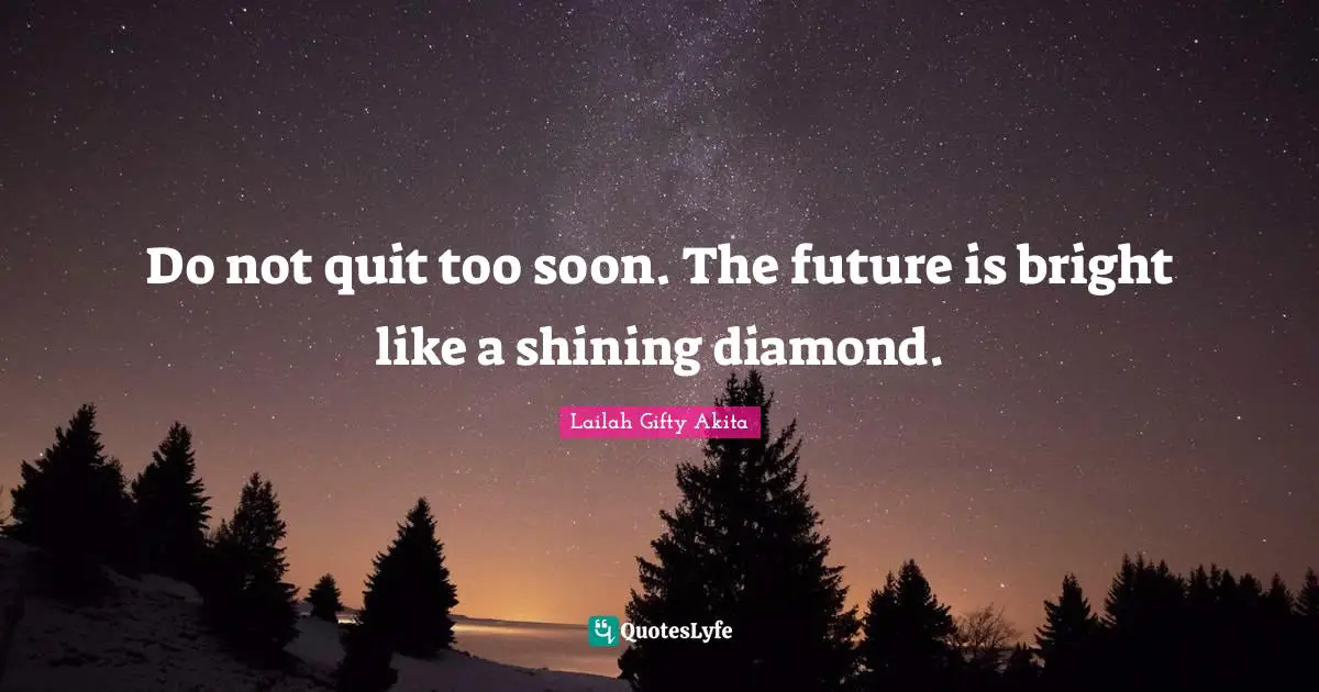 Future Self Quotes: "Do not quit too soon. The future is bright like a shining diamond."