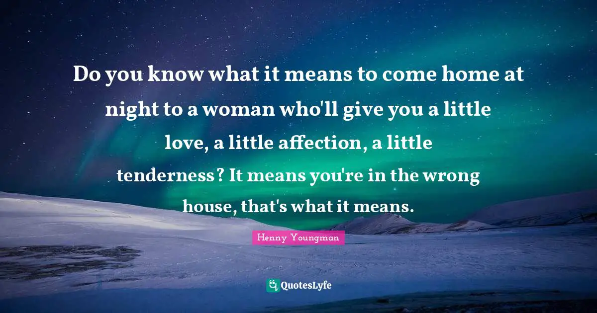Henny Youngman Quotes: "Do you know what it means to come home at night to a woman who'll give you a little love, a little affection, a little tenderness? It means you're in the wrong house, that's what it means."