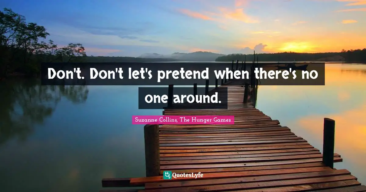 The Hunger Games Quotes: "Don't. Don't let's pretend when there's no one around."