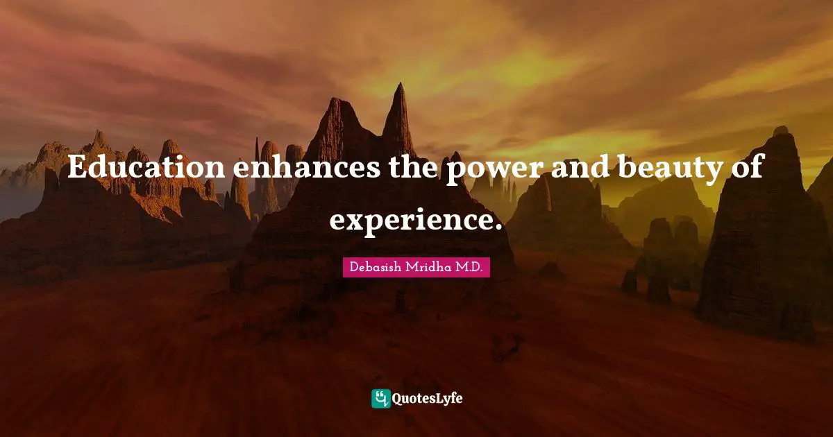 Education enhances the power and beauty of experience.