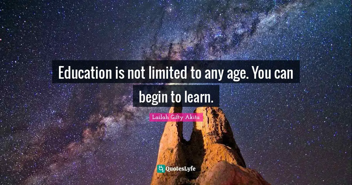 Education is not limited to any age. You can begin to learn.