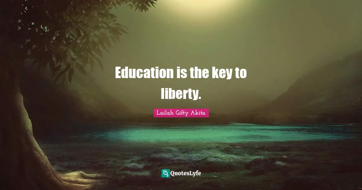 Education is the key to liberty.