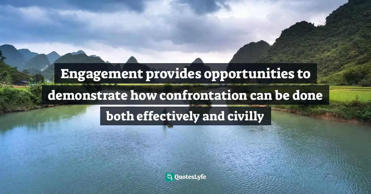 Engagement provides opportunities to demonstrate how confrontation can be done both effectively and civilly