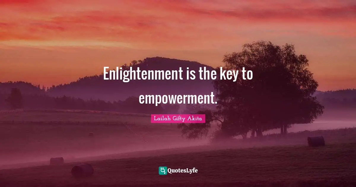 Enlightenment is the key to empowerment.