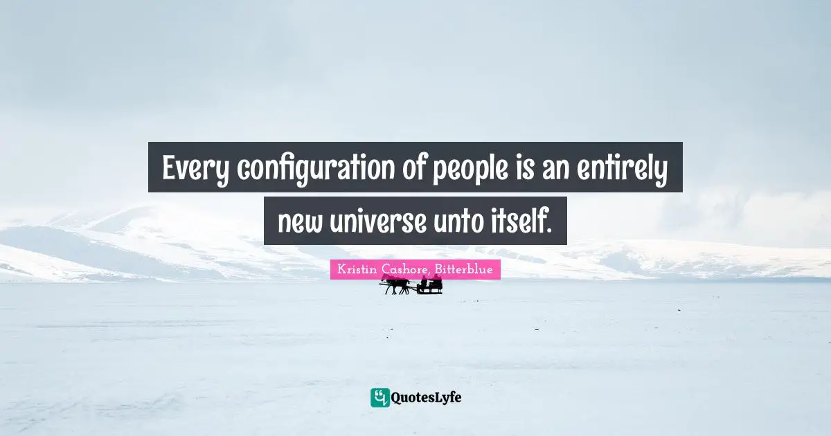 Every configuration of people is an entirely new universe unto itself.
