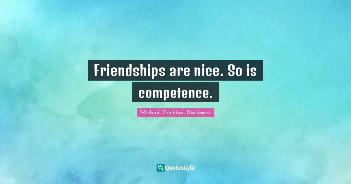 Friendships are nice. So is competence.