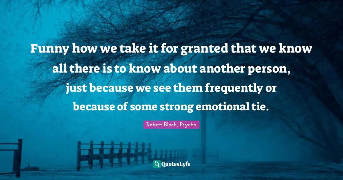 Funny how we take it for granted that we know all there is to know about another person, just because we see them frequently or because of some strong emotional tie.