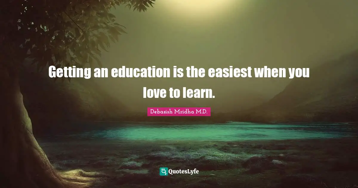 Debasish Mridha M.D. Quotes: Getting an education is the easiest when you love to learn.