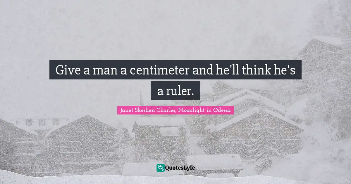 Give a man a centimeter and he'll think he's a ruler.