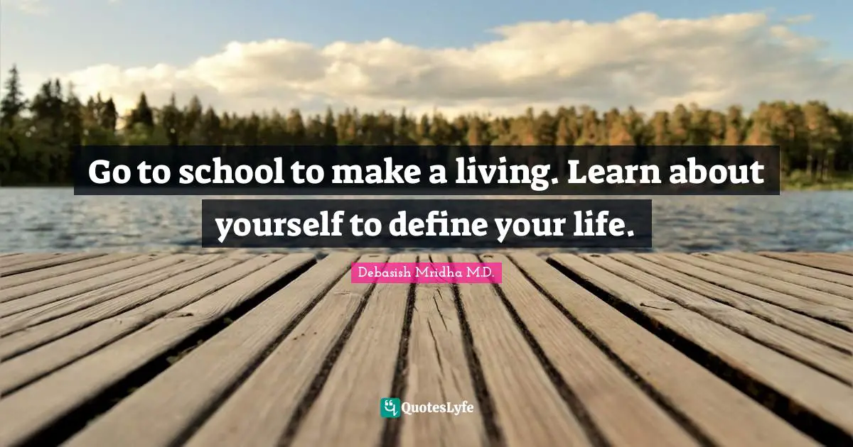 Debasish Mridha M.D. Quotes: Go to school to make a living. Learn about yourself to define your life.