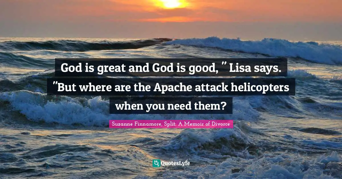 Breaking Up Quotes: "God is great and God is good, " Lisa says. "But where are the Apache attack helicopters when you need them?"