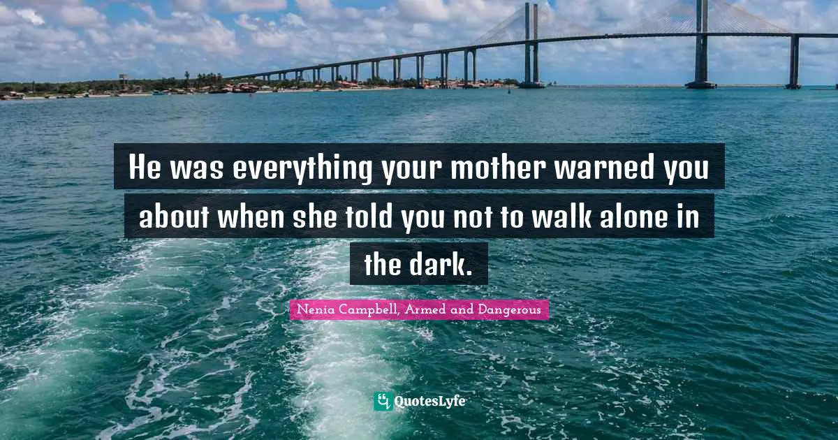 Warnings Quotes: "He was everything your mother warned you about when she told you not to walk alone in the dark."