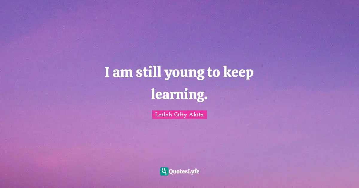 Lifelong Learner Quotes: "I am still young to keep learning."