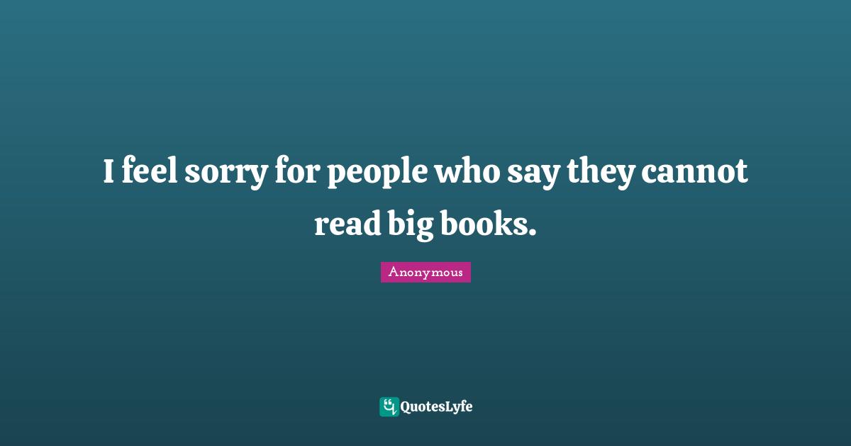 I feel sorry for people who say they cannot read big books.