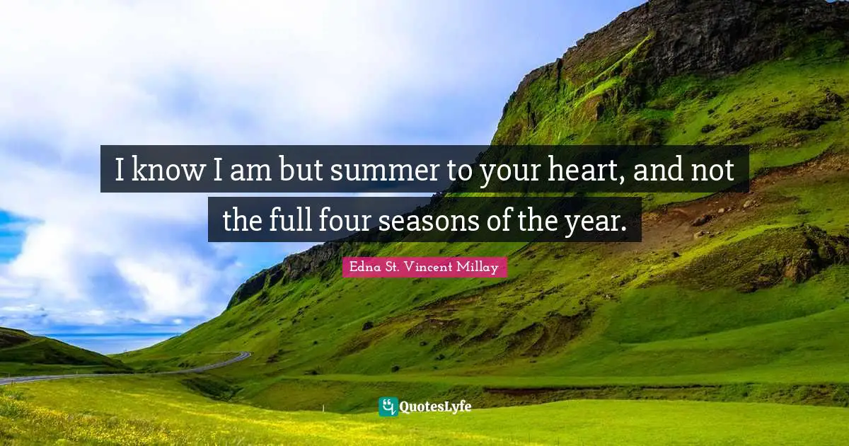 Edna St. Vincent Millay Quotes: "I know I am but summer to your heart, and not the full four seasons of the year."