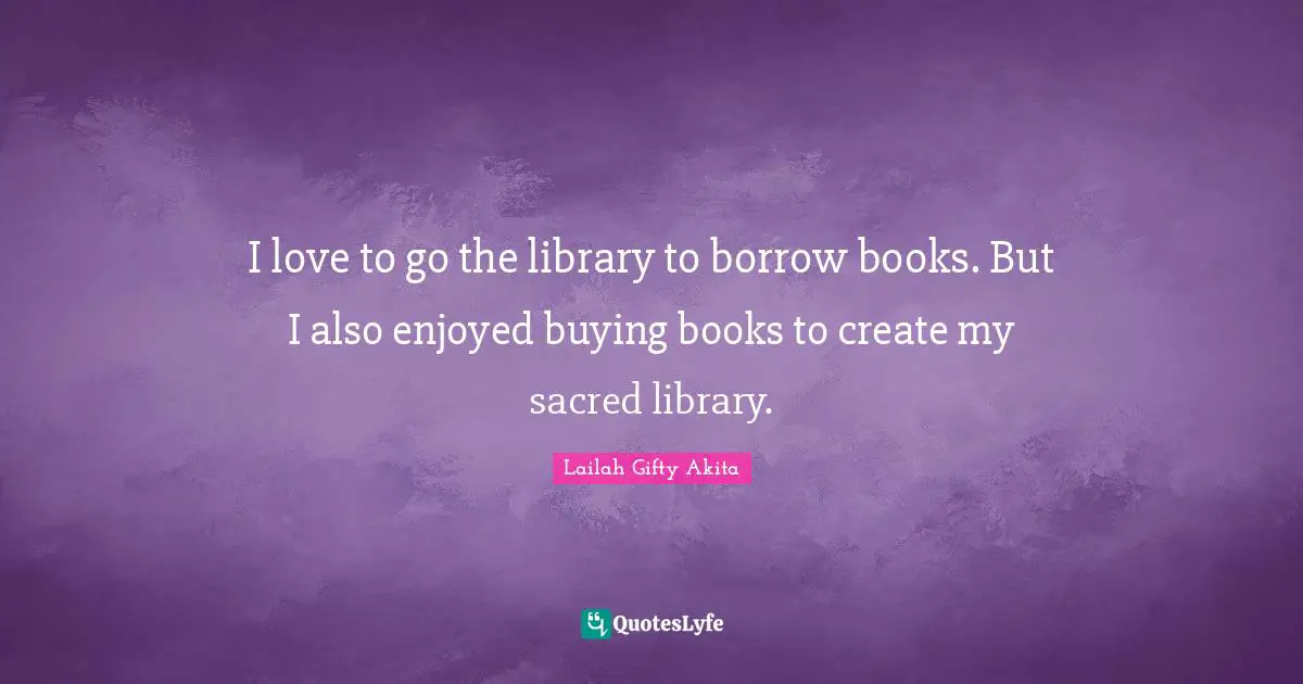 Lifelong Learner Quotes: "I love to go the library to borrow books. But I also enjoyed buying books to create my sacred library."