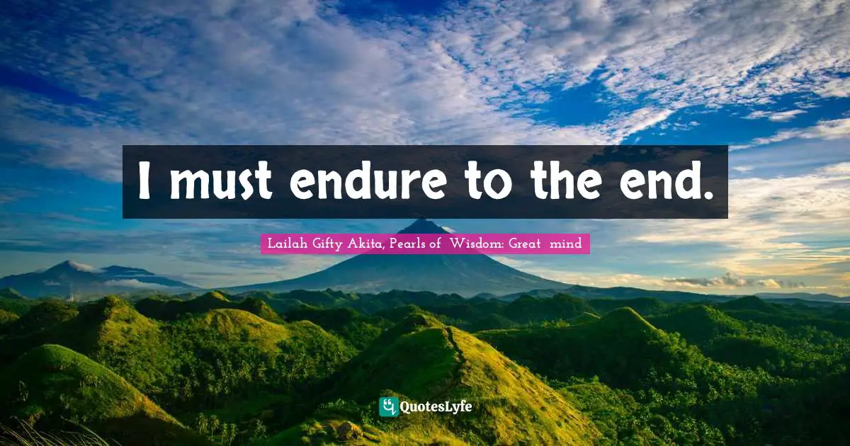 Lailah Gifty Akita, Pearls of  Wisdom: Great  mind Quotes: I must endure to the end.