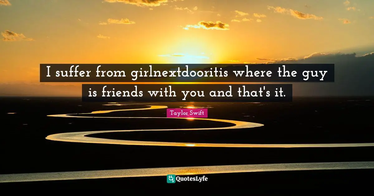 I suffer from girlnextdooritis where the guy is friends with you and that's it.