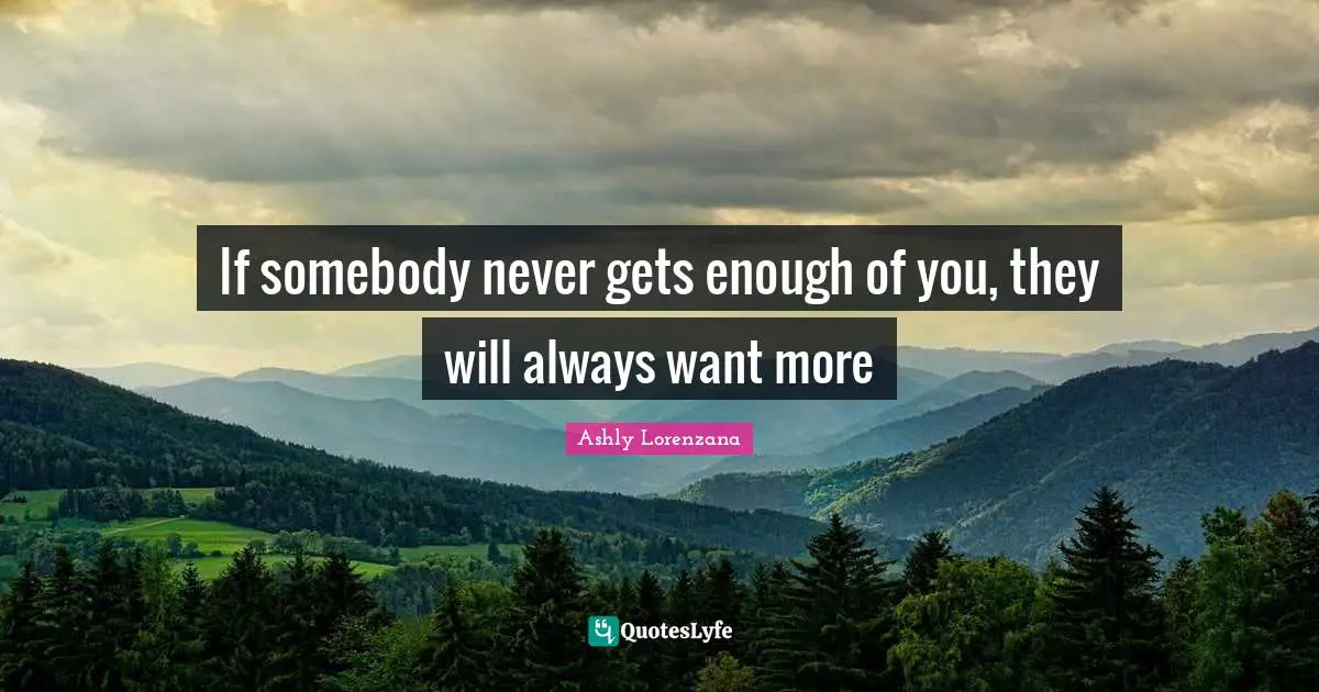 If somebody never gets enough of you, they will always want more