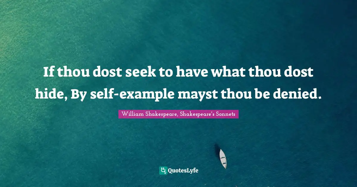 If thou dost seek to have what thou dost hide, By self-example mayst thou be denied.