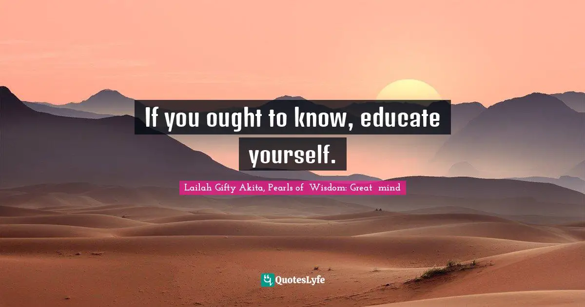 Lifelong Learner Quotes: "If you ought to know, educate yourself."