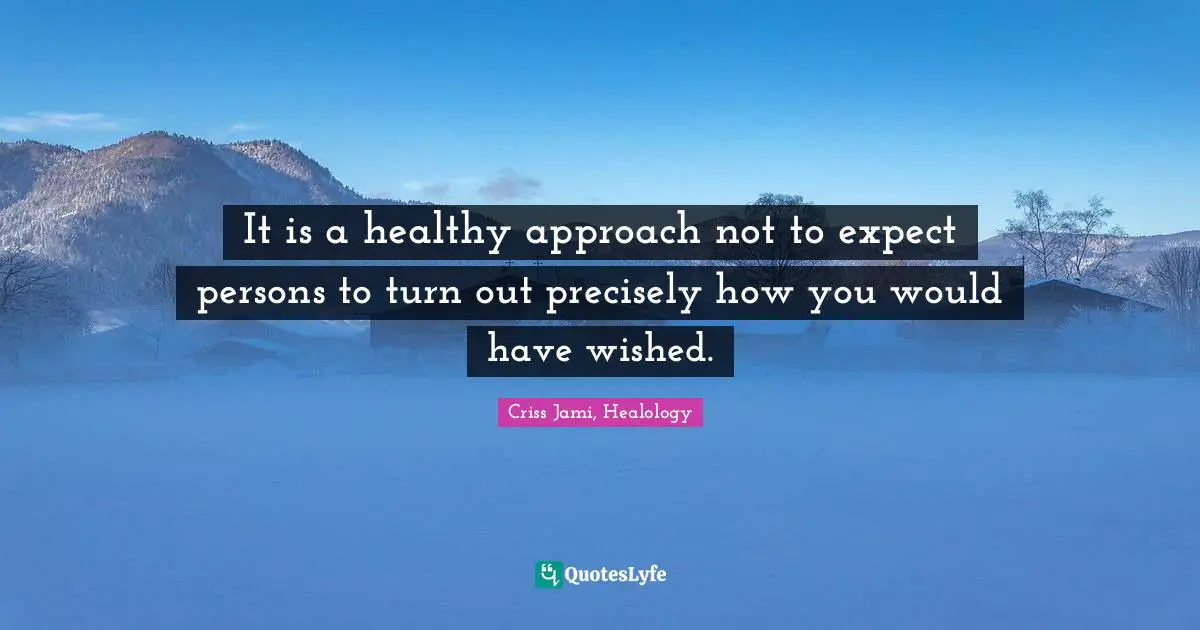 Conditional Quotes: "It is a healthy approach not to expect persons to turn out precisely how you would have wished."