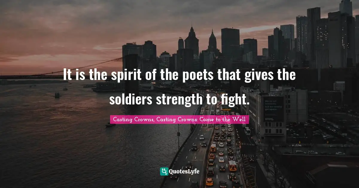 It is the spirit of the poets that gives the soldiers strength to fight.