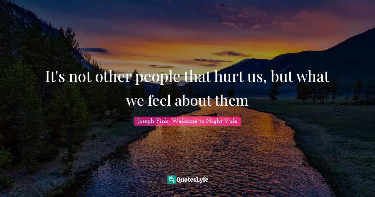 It's not other people that hurt us, but what we feel about them