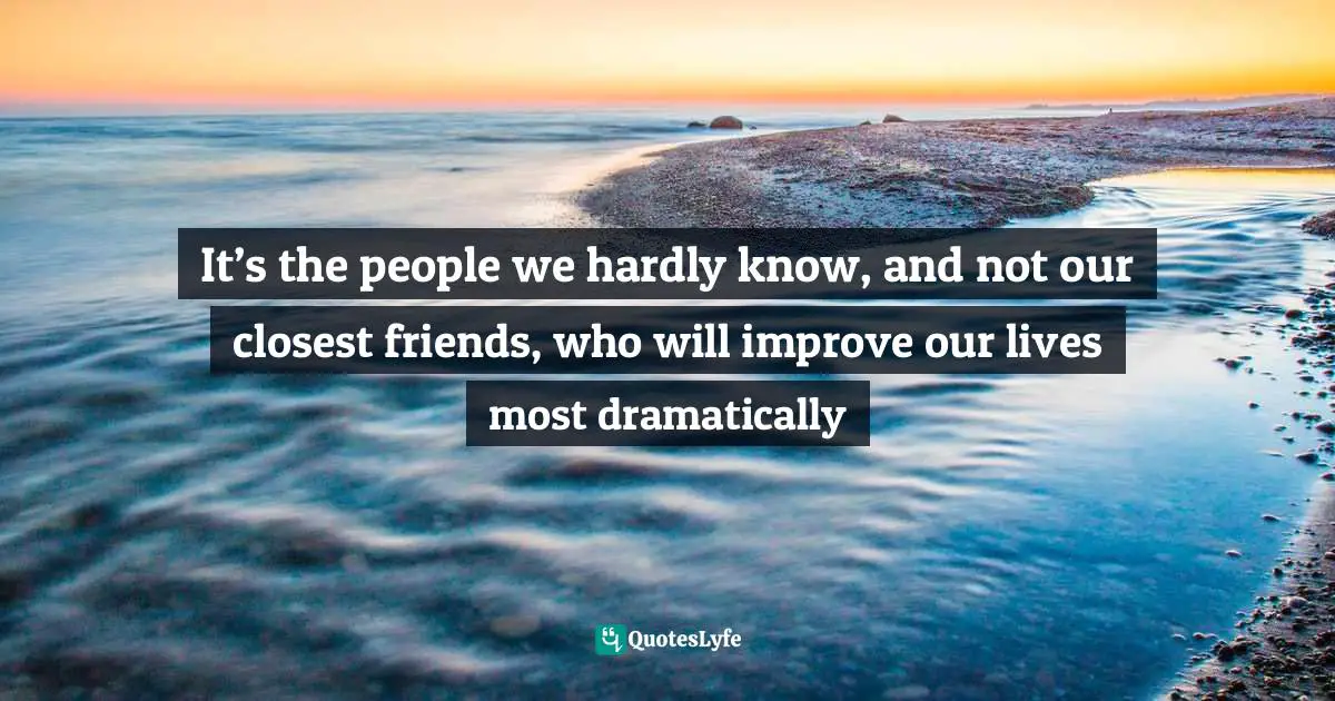 It’s the people we hardly know, and not our closest friends, who wil ...