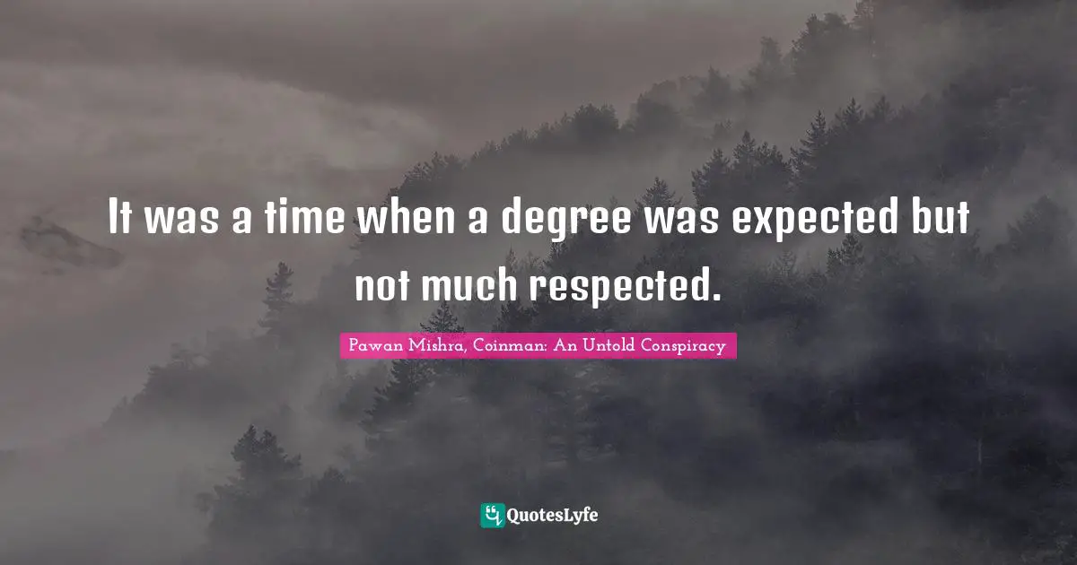 Pawan Mishra, Coinman: An Untold Conspiracy Quotes: It was a time when a degree was expected but not much respected.